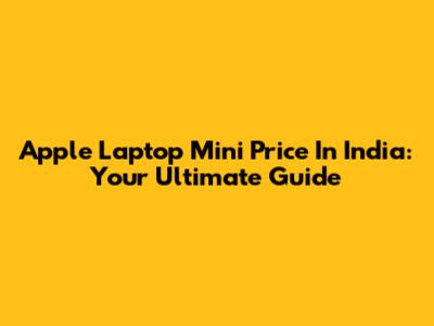 Apple Laptop Mini Price In India: Your Ultimate Guide