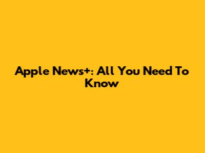 Apple News+: All You Need To Know