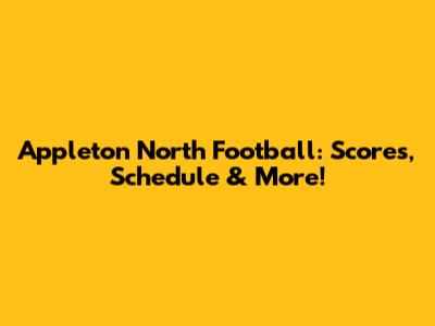 Appleton North Football: Scores, Schedule & More!