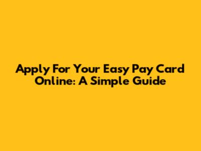 Apply For Your Easy Pay Card Online: A Simple Guide