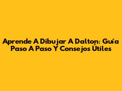 Aprende A Dibujar A Dalton: Guía Paso A Paso Y Consejos Útiles