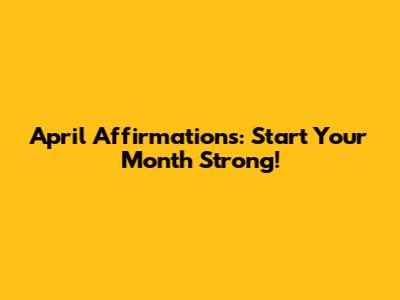 April Affirmations: Start Your Month Strong!
