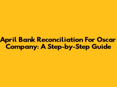 April Bank Reconciliation For Oscar Company: A Step-by-Step Guide