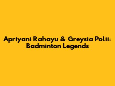 Apriyani Rahayu & Greysia Polii: Badminton Legends