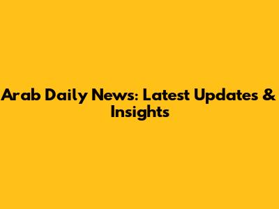 Arab Daily News: Latest Updates & Insights
