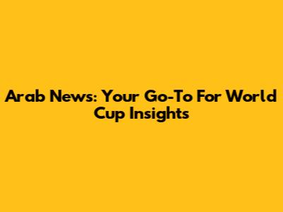 Arab News: Your Go-To For World Cup Insights