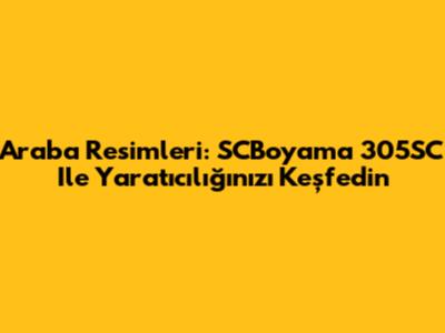 Araba Resimleri: SCBoyama 305SC Ile Yaratıcılığınızı Keşfedin