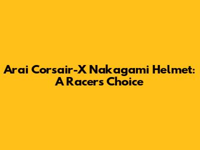 Arai Corsair-X Nakagami Helmet: A Racer's Choice