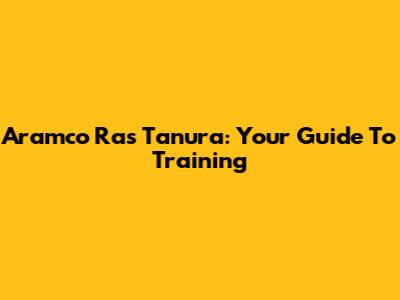 Aramco Ras Tanura: Your Guide To Training