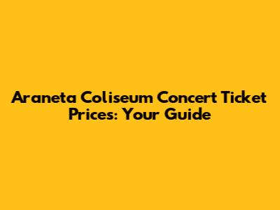 Araneta Coliseum Concert Ticket Prices: Your Guide