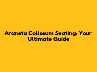 Araneta Coliseum Seating: Your Ultimate Guide