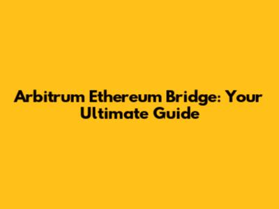 Arbitrum Ethereum Bridge: Your Ultimate Guide
