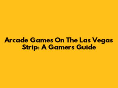 Arcade Games On The Las Vegas Strip: A Gamer's Guide
