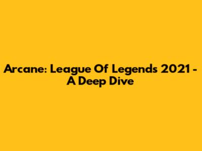 Arcane: League Of Legends 2021 - A Deep Dive