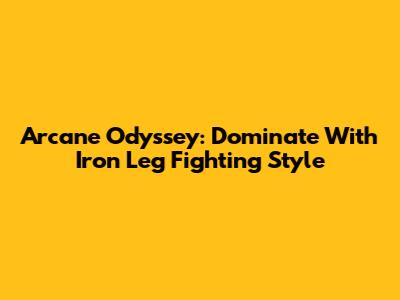 Arcane Odyssey: Dominate With Iron Leg Fighting Style
