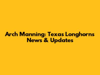 Arch Manning: Texas Longhorns News & Updates