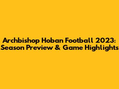 Archbishop Hoban Football 2023: Season Preview & Game Highlights