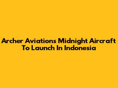 Archer Aviation's Midnight Aircraft To Launch In Indonesia