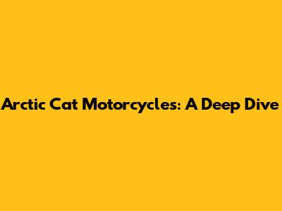 Arctic Cat Motorcycles: A Deep Dive