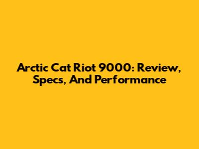 Arctic Cat Riot 9000: Review, Specs, And Performance