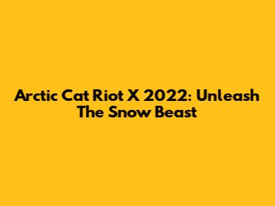 Arctic Cat Riot X 2022: Unleash The Snow Beast