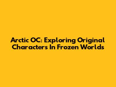 Arctic OC: Exploring Original Characters In Frozen Worlds