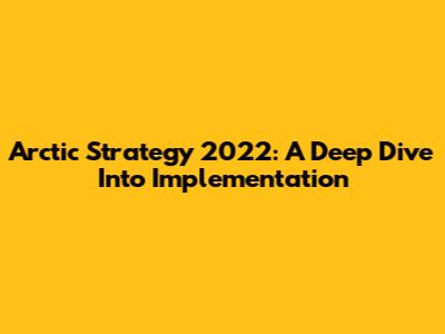 Arctic Strategy 2022: A Deep Dive Into Implementation