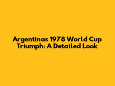 Argentina's 1978 World Cup Triumph: A Detailed Look