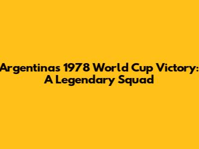 Argentina's 1978 World Cup Victory: A Legendary Squad
