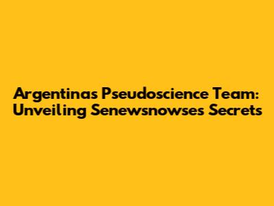 Argentina's Pseudoscience Team: Unveiling Senewsnowse's Secrets