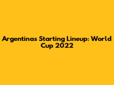 Argentina's Starting Lineup: World Cup 2022