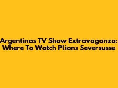 Argentina's TV Show Extravaganza: Where To Watch Plions Seversusse