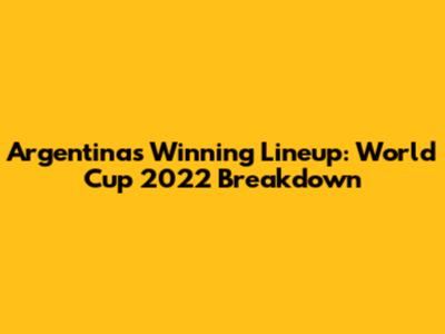Argentina's Winning Lineup: World Cup 2022 Breakdown