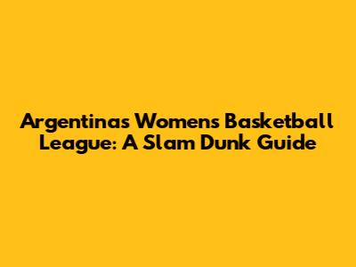 Argentina's Women's Basketball League: A Slam Dunk Guide