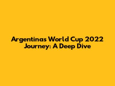 Argentina's World Cup 2022 Journey: A Deep Dive