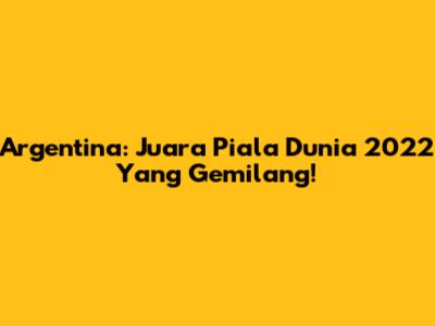 Argentina: Juara Piala Dunia 2022 Yang Gemilang!