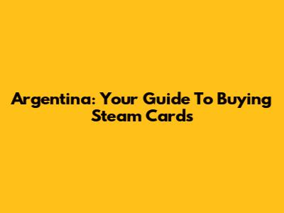 Argentina: Your Guide To Buying Steam Cards