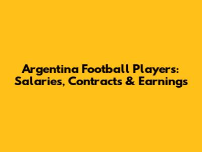 Argentina Football Players: Salaries, Contracts & Earnings
