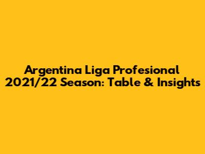 Argentina Liga Profesional 2021/22 Season: Table & Insights