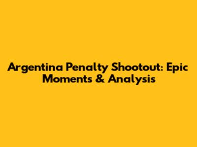 Argentina Penalty Shootout: Epic Moments & Analysis