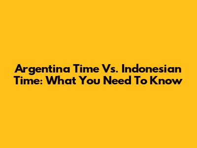 Argentina Time Vs. Indonesian Time: What You Need To Know