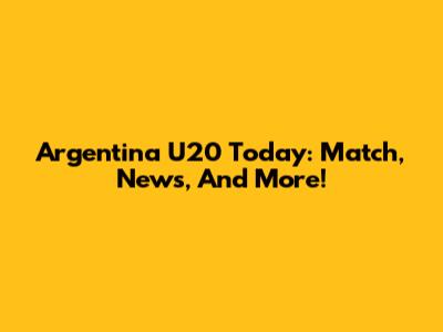 Argentina U20 Today: Match, News, And More!
