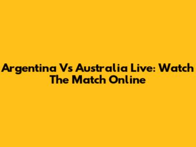 Argentina Vs Australia Live: Watch The Match Online