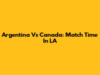 Argentina Vs Canada: Match Time In LA