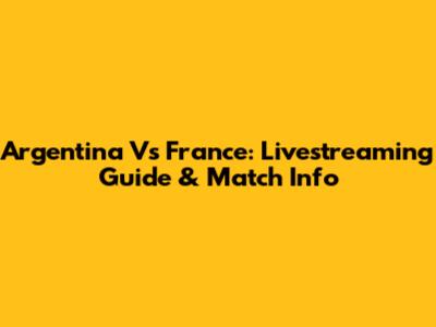 Argentina Vs France: Livestreaming Guide & Match Info
