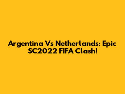 Argentina Vs Netherlands: Epic SC2022 FIFA Clash!