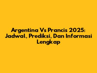 Argentina Vs Prancis 2025: Jadwal, Prediksi, Dan Informasi Lengkap