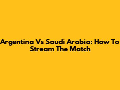 Argentina Vs Saudi Arabia: How To Stream The Match