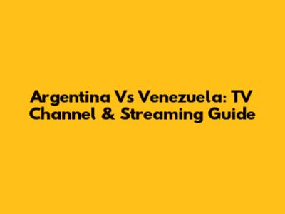 Argentina Vs Venezuela: TV Channel & Streaming Guide