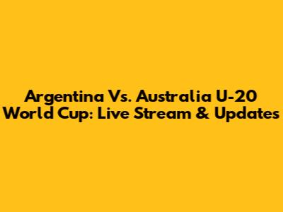 Argentina Vs. Australia U-20 World Cup: Live Stream & Updates